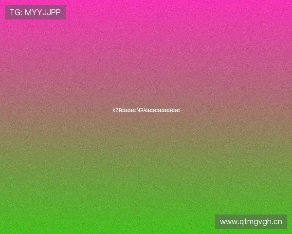 KZB看球直播官网NBA最新赛事高清在线观看平台推荐